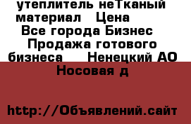 утеплитель неТканый материал › Цена ­ 100 - Все города Бизнес » Продажа готового бизнеса   . Ненецкий АО,Носовая д.